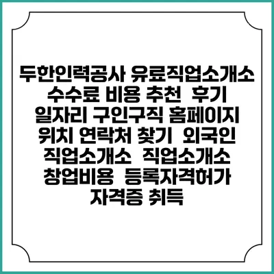 두한인력공사 유료직업소개소 수수료 비용 추천 | 후기 | 일자리 구인구직 홈페이지 | 위치 연락처 찾기 | 외국인 직업소개소 | 직업소개소 창업비용 | 등록자격허가 | 자격증 취득