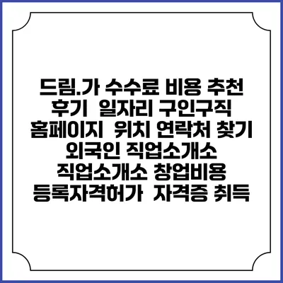 드림.가 수수료 비용 추천 | 후기 | 일자리 구인구직 홈페이지 | 위치 연락처 찾기 | 외국인 직업소개소 | 직업소개소 창업비용 | 등록자격허가 | 자격증 취득