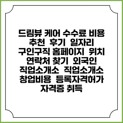 드림뷰 케어 수수료 비용 추천 | 후기 | 일자리 구인구직 홈페이지 | 위치 연락처 찾기 | 외국인 직업소개소 | 직업소개소 창업비용 | 등록자격허가 | 자격증 취득