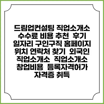 드림업컨설팅 직업소개소 수수료 비용 추천 | 후기 | 일자리 구인구직 홈페이지 | 위치 연락처 찾기 | 외국인 직업소개소 | 직업소개소 창업비용 | 등록자격허가 | 자격증 취득