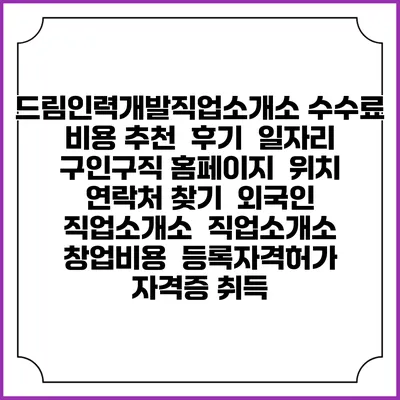 드림인력개발직업소개소 수수료 비용 추천 | 후기 | 일자리 구인구직 홈페이지 | 위치 연락처 찾기 | 외국인 직업소개소 | 직업소개소 창업비용 | 등록자격허가 | 자격증 취득