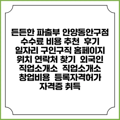 든든한 파출부 안양동안구점 수수료 비용 추천 | 후기 | 일자리 구인구직 홈페이지 | 위치 연락처 찾기 | 외국인 직업소개소 | 직업소개소 창업비용 | 등록자격허가 | 자격증 취득