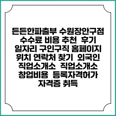 든든한파출부 수원장안구점 수수료 비용 추천 | 후기 | 일자리 구인구직 홈페이지 | 위치 연락처 찾기 | 외국인 직업소개소 | 직업소개소 창업비용 | 등록자격허가 | 자격증 취득