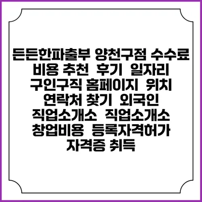 든든한파출부 양천구점 수수료 비용 추천 | 후기 | 일자리 구인구직 홈페이지 | 위치 연락처 찾기 | 외국인 직업소개소 | 직업소개소 창업비용 | 등록자격허가 | 자격증 취득