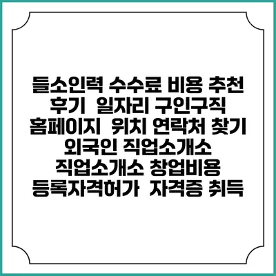 들소인력 수수료 비용 추천 | 후기 | 일자리 구인구직 홈페이지 | 위치 연락처 찾기 | 외국인 직업소개소 | 직업소개소 창업비용 | 등록자격허가 | 자격증 취득