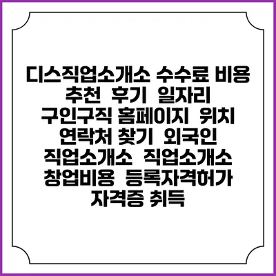 디스직업소개소 수수료 비용 추천 | 후기 | 일자리 구인구직 홈페이지 | 위치 연락처 찾기 | 외국인 직업소개소 | 직업소개소 창업비용 | 등록자격허가 | 자격증 취득