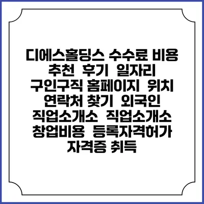 디에스홀딩스 수수료 비용 추천 | 후기 | 일자리 구인구직 홈페이지 | 위치 연락처 찾기 | 외국인 직업소개소 | 직업소개소 창업비용 | 등록자격허가 | 자격증 취득