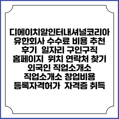 디에이치알인터내셔널코리아 유한회사 수수료 비용 추천 | 후기 | 일자리 구인구직 홈페이지 | 위치 연락처 찾기 | 외국인 직업소개소 | 직업소개소 창업비용 | 등록자격허가 | 자격증 취득