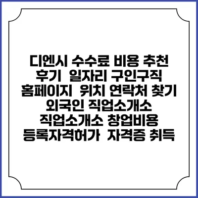 디엔시 수수료 비용 추천 | 후기 | 일자리 구인구직 홈페이지 | 위치 연락처 찾기 | 외국인 직업소개소 | 직업소개소 창업비용 | 등록자격허가 | 자격증 취득