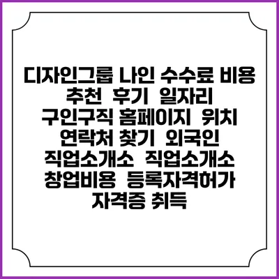 디자인그룹 나인 수수료 비용 추천 | 후기 | 일자리 구인구직 홈페이지 | 위치 연락처 찾기 | 외국인 직업소개소 | 직업소개소 창업비용 | 등록자격허가 | 자격증 취득