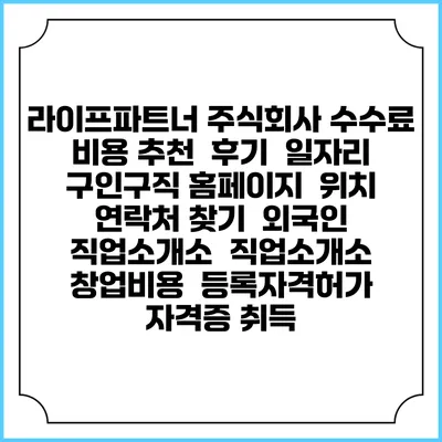 라이프파트너 주식회사 수수료 비용 추천 | 후기 | 일자리 구인구직 홈페이지 | 위치 연락처 찾기 | 외국인 직업소개소 | 직업소개소 창업비용 | 등록자격허가 | 자격증 취득