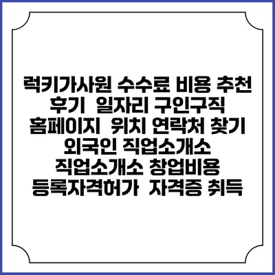 럭키가사원 수수료 비용 추천 | 후기 | 일자리 구인구직 홈페이지 | 위치 연락처 찾기 | 외국인 직업소개소 | 직업소개소 창업비용 | 등록자격허가 | 자격증 취득