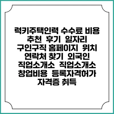 럭키주택인력 수수료 비용 추천 | 후기 | 일자리 구인구직 홈페이지 | 위치 연락처 찾기 | 외국인 직업소개소 | 직업소개소 창업비용 | 등록자격허가 | 자격증 취득