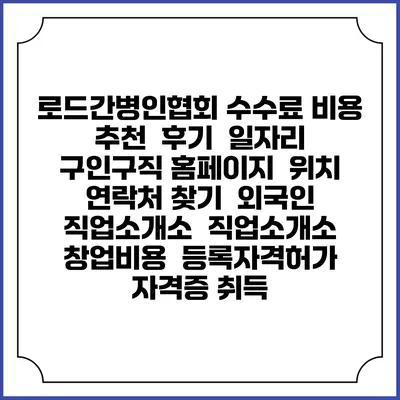 로드간병인협회 수수료 비용 추천 | 후기 | 일자리 구인구직 홈페이지 | 위치 연락처 찾기 | 외국인 직업소개소 | 직업소개소 창업비용 | 등록자격허가 | 자격증 취득