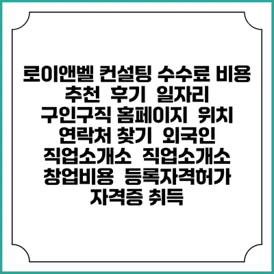 로이앤벨 컨설팅 수수료 비용 추천 | 후기 | 일자리 구인구직 홈페이지 | 위치 연락처 찾기 | 외국인 직업소개소 | 직업소개소 창업비용 | 등록자격허가 | 자격증 취득