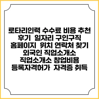 로타리인력 수수료 비용 추천 | 후기 | 일자리 구인구직 홈페이지 | 위치 연락처 찾기 | 외국인 직업소개소 | 직업소개소 창업비용 | 등록자격허가 | 자격증 취득