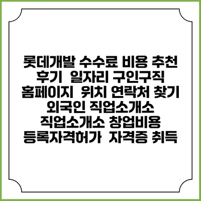 롯데개발 수수료 비용 추천 | 후기 | 일자리 구인구직 홈페이지 | 위치 연락처 찾기 | 외국인 직업소개소 | 직업소개소 창업비용 | 등록자격허가 | 자격증 취득