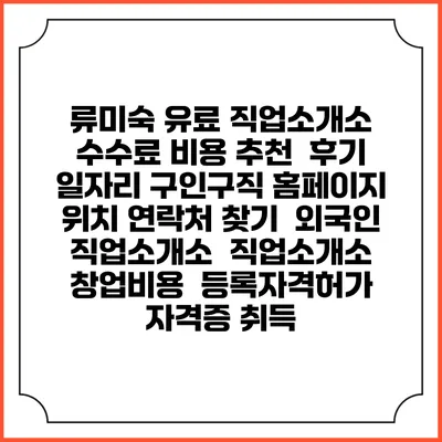 류미숙 유료 직업소개소 수수료 비용 추천 | 후기 | 일자리 구인구직 홈페이지 | 위치 연락처 찾기 | 외국인 직업소개소 | 직업소개소 창업비용 | 등록자격허가 | 자격증 취득