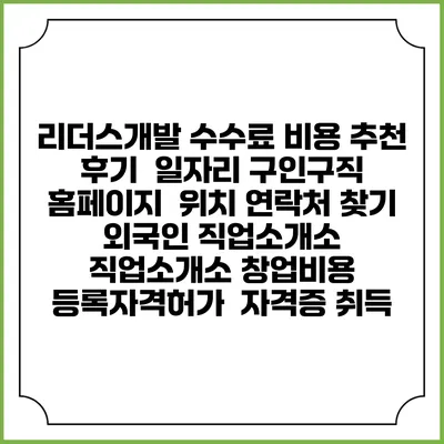 리더스개발 수수료 비용 추천 | 후기 | 일자리 구인구직 홈페이지 | 위치 연락처 찾기 | 외국인 직업소개소 | 직업소개소 창업비용 | 등록자격허가 | 자격증 취득