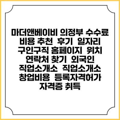 마더앤베이비 의정부 수수료 비용 추천 | 후기 | 일자리 구인구직 홈페이지 | 위치 연락처 찾기 | 외국인 직업소개소 | 직업소개소 창업비용 | 등록자격허가 | 자격증 취득