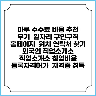 마루 수수료 비용 추천 | 후기 | 일자리 구인구직 홈페이지 | 위치 연락처 찾기 | 외국인 직업소개소 | 직업소개소 창업비용 | 등록자격허가 | 자격증 취득