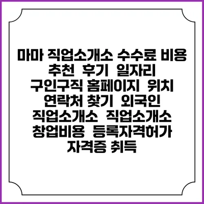 마마 직업소개소 수수료 비용 추천 | 후기 | 일자리 구인구직 홈페이지 | 위치 연락처 찾기 | 외국인 직업소개소 | 직업소개소 창업비용 | 등록자격허가 | 자격증 취득