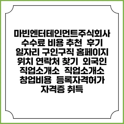 마빈엔터테인먼트주식회사 수수료 비용 추천 | 후기 | 일자리 구인구직 홈페이지 | 위치 연락처 찾기 | 외국인 직업소개소 | 직업소개소 창업비용 | 등록자격허가 | 자격증 취득
