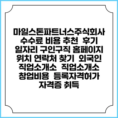 마일스톤파트너스주식회사 수수료 비용 추천 | 후기 | 일자리 구인구직 홈페이지 | 위치 연락처 찾기 | 외국인 직업소개소 | 직업소개소 창업비용 | 등록자격허가 | 자격증 취득