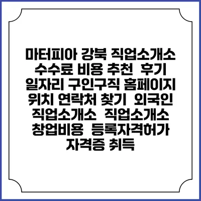 마터피아 강북 직업소개소 수수료 비용 추천 | 후기 | 일자리 구인구직 홈페이지 | 위치 연락처 찾기 | 외국인 직업소개소 | 직업소개소 창업비용 | 등록자격허가 | 자격증 취득
