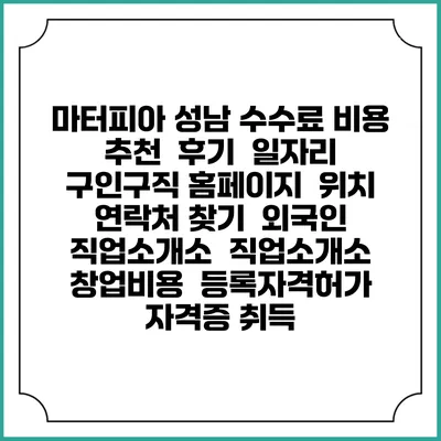 마터피아 성남 수수료 비용 추천 | 후기 | 일자리 구인구직 홈페이지 | 위치 연락처 찾기 | 외국인 직업소개소 | 직업소개소 창업비용 | 등록자격허가 | 자격증 취득