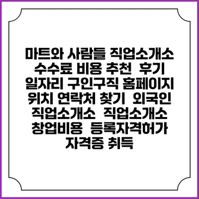 마트와 사람들 직업소개소 수수료 비용 추천 | 후기 | 일자리 구인구직 홈페이지 | 위치 연락처 찾기 | 외국인 직업소개소 | 직업소개소 창업비용 | 등록자격허가 | 자격증 취득