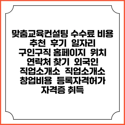 맞춤교육컨설팅 수수료 비용 추천 | 후기 | 일자리 구인구직 홈페이지 | 위치 연락처 찾기 | 외국인 직업소개소 | 직업소개소 창업비용 | 등록자격허가 | 자격증 취득