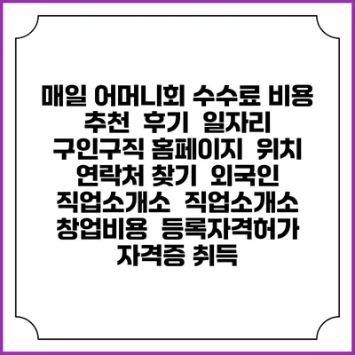 매일 어머니회 수수료 비용 추천 | 후기 | 일자리 구인구직 홈페이지 | 위치 연락처 찾기 | 외국인 직업소개소 | 직업소개소 창업비용 | 등록자격허가 | 자격증 취득