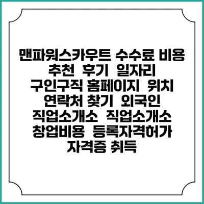 맨파워스카우트 수수료 비용 추천 | 후기 | 일자리 구인구직 홈페이지 | 위치 연락처 찾기 | 외국인 직업소개소 | 직업소개소 창업비용 | 등록자격허가 | 자격증 취득