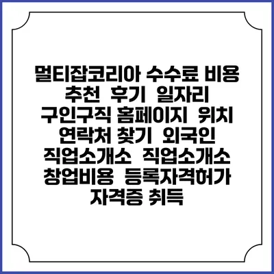 멀티잡코리아 수수료 비용 추천 | 후기 | 일자리 구인구직 홈페이지 | 위치 연락처 찾기 | 외국인 직업소개소 | 직업소개소 창업비용 | 등록자격허가 | 자격증 취득
