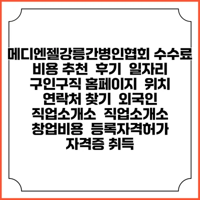 메디엔젤강릉간병인협회 수수료 비용 추천 | 후기 | 일자리 구인구직 홈페이지 | 위치 연락처 찾기 | 외국인 직업소개소 | 직업소개소 창업비용 | 등록자격허가 | 자격증 취득