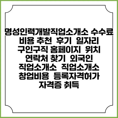 명성인력개발직업소개소 수수료 비용 추천 | 후기 | 일자리 구인구직 홈페이지 | 위치 연락처 찾기 | 외국인 직업소개소 | 직업소개소 창업비용 | 등록자격허가 | 자격증 취득