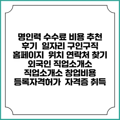 명인력 수수료 비용 추천 | 후기 | 일자리 구인구직 홈페이지 | 위치 연락처 찾기 | 외국인 직업소개소 | 직업소개소 창업비용 | 등록자격허가 | 자격증 취득