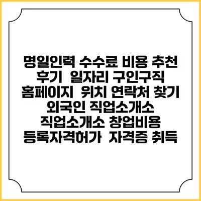 명일인력 수수료 비용 추천 | 후기 | 일자리 구인구직 홈페이지 | 위치 연락처 찾기 | 외국인 직업소개소 | 직업소개소 창업비용 | 등록자격허가 | 자격증 취득