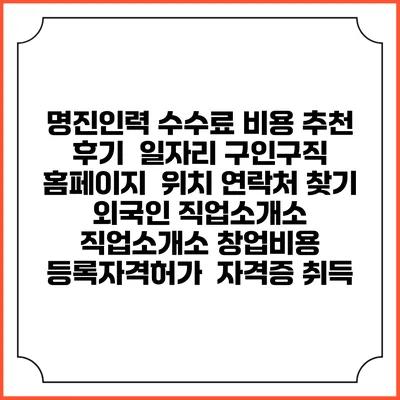 명진인력 수수료 비용 추천 | 후기 | 일자리 구인구직 홈페이지 | 위치 연락처 찾기 | 외국인 직업소개소 | 직업소개소 창업비용 | 등록자격허가 | 자격증 취득