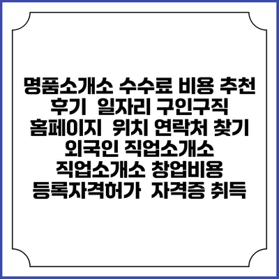 명품소개소 수수료 비용 추천 | 후기 | 일자리 구인구직 홈페이지 | 위치 연락처 찾기 | 외국인 직업소개소 | 직업소개소 창업비용 | 등록자격허가 | 자격증 취득
