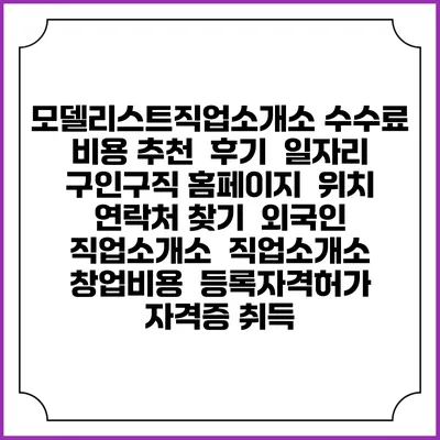 모델리스트직업소개소 수수료 비용 추천 | 후기 | 일자리 구인구직 홈페이지 | 위치 연락처 찾기 | 외국인 직업소개소 | 직업소개소 창업비용 | 등록자격허가 | 자격증 취득