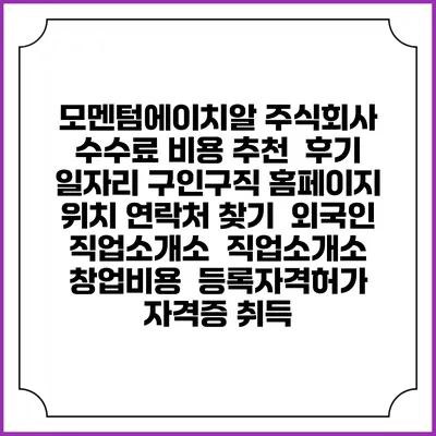 모멘텀에이치알 주식회사 수수료 비용 추천 | 후기 | 일자리 구인구직 홈페이지 | 위치 연락처 찾기 | 외국인 직업소개소 | 직업소개소 창업비용 | 등록자격허가 | 자격증 취득