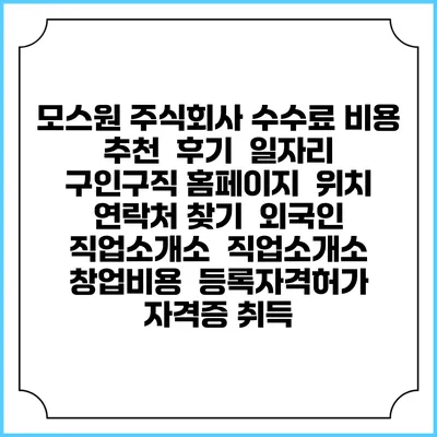 모스원 주식회사 수수료 비용 추천 | 후기 | 일자리 구인구직 홈페이지 | 위치 연락처 찾기 | 외국인 직업소개소 | 직업소개소 창업비용 | 등록자격허가 | 자격증 취득
