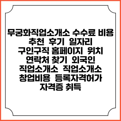 무궁화직업소개소 수수료 비용 추천 | 후기 | 일자리 구인구직 홈페이지 | 위치 연락처 찾기 | 외국인 직업소개소 | 직업소개소 창업비용 | 등록자격허가 | 자격증 취득