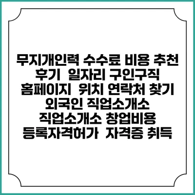 무지개인력 수수료 비용 추천 | 후기 | 일자리 구인구직 홈페이지 | 위치 연락처 찾기 | 외국인 직업소개소 | 직업소개소 창업비용 | 등록자격허가 | 자격증 취득