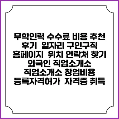 무학인력 수수료 비용 추천 | 후기 | 일자리 구인구직 홈페이지 | 위치 연락처 찾기 | 외국인 직업소개소 | 직업소개소 창업비용 | 등록자격허가 | 자격증 취득