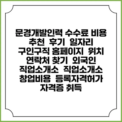 문경개발인력 수수료 비용 추천 | 후기 | 일자리 구인구직 홈페이지 | 위치 연락처 찾기 | 외국인 직업소개소 | 직업소개소 창업비용 | 등록자격허가 | 자격증 취득