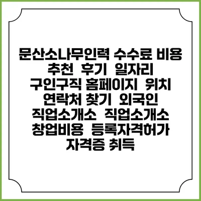 문산소나무인력 수수료 비용 추천 | 후기 | 일자리 구인구직 홈페이지 | 위치 연락처 찾기 | 외국인 직업소개소 | 직업소개소 창업비용 | 등록자격허가 | 자격증 취득