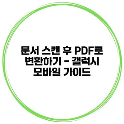 문서 스캔 후 PDF로 변환하기 - 갤럭시 모바일 가이드
